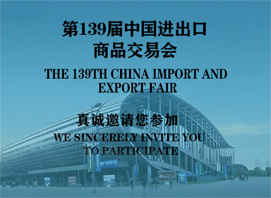 We sincerely invite you to visit the 139th China Import and Export Fair, which will be held from May