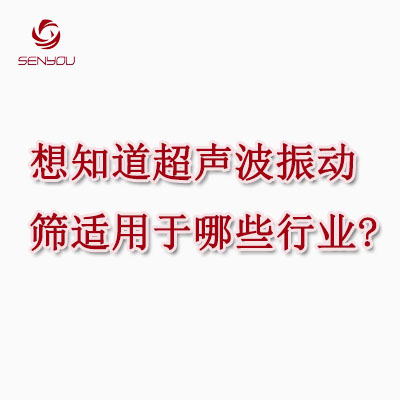 想知道超声波振动筛适用于哪些行业？