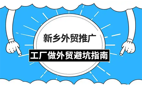 新乡外贸推广|工厂做外贸0-1阶段避坑指南